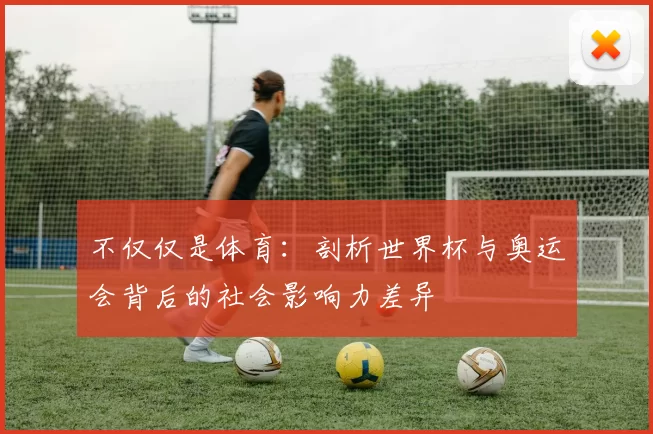 不仅仅是体育:剖析世界杯与奥运会背后的社会影响力差异