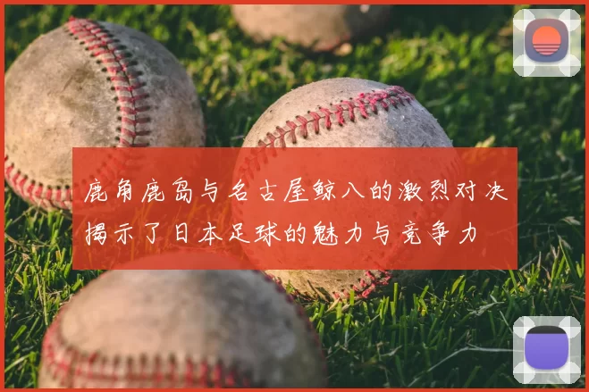 鹿角鹿岛与名古屋鲸八的激烈对决揭示了日本足球的魅力与竞争力