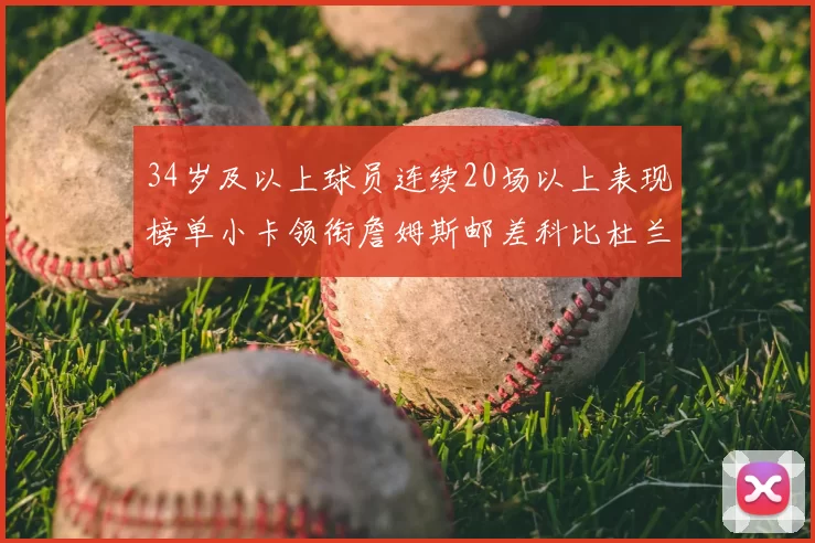 34岁及以上球员连续20场以上表现榜单小卡领衔詹姆斯邮差科比杜兰特上榜