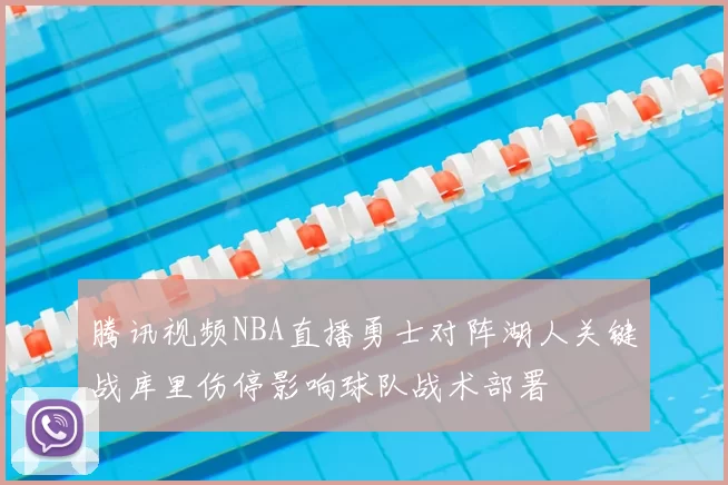 腾讯视频NBA直播勇士对阵湖人关键战库里伤停影响球队战术部署