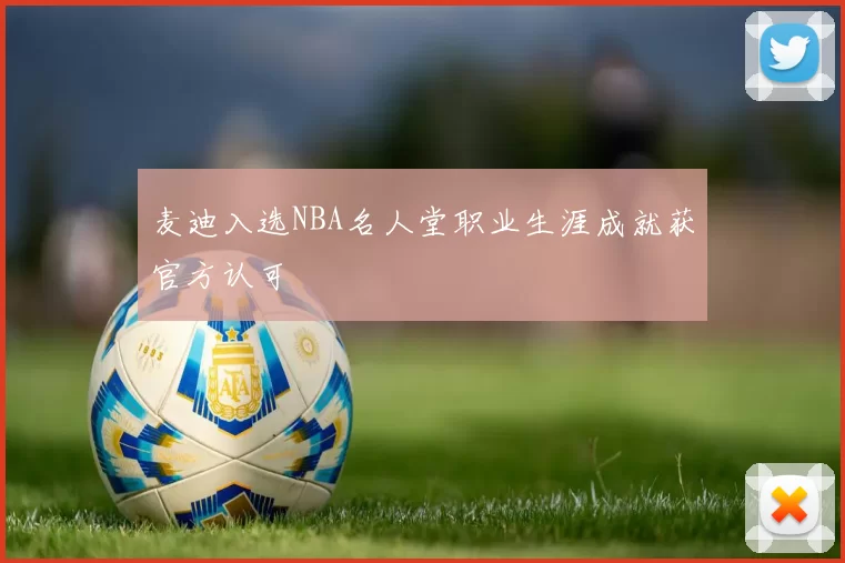 麦迪入选NBA名人堂职业生涯成就获官方认可