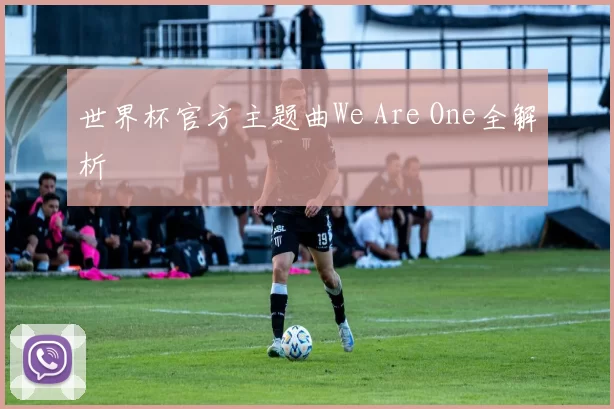 世界杯官方主题曲We Are One全解析