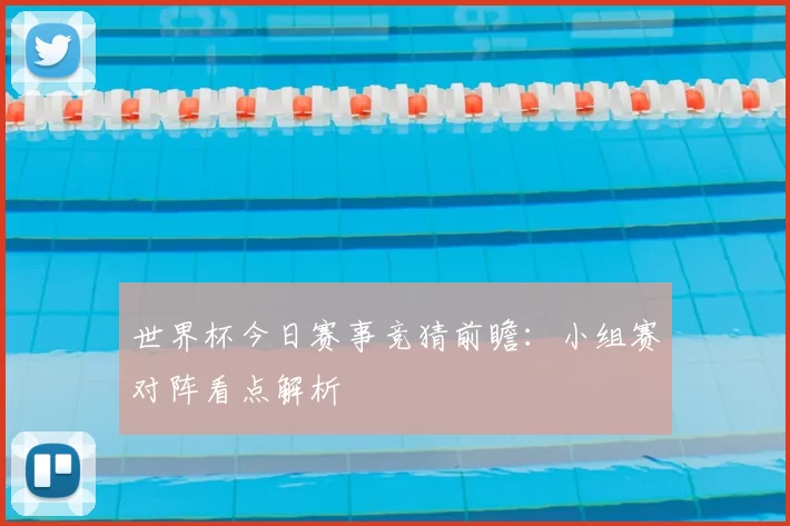 世界杯今日赛事竞猜前瞻:小组赛对阵看点解析