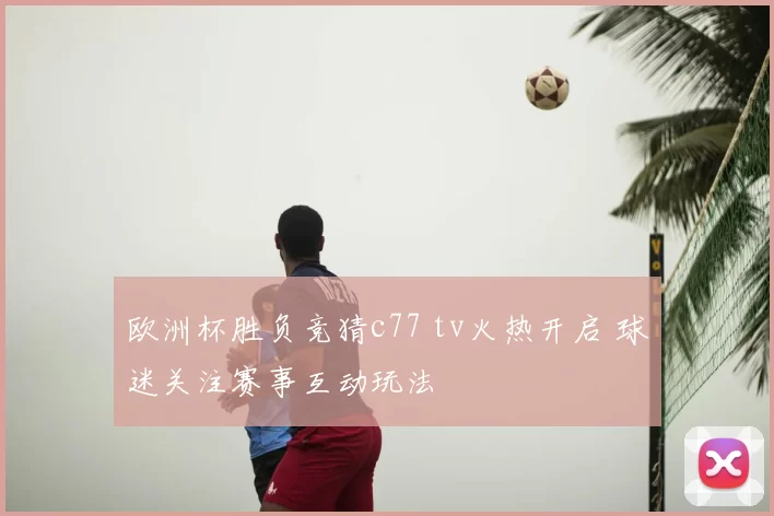 欧洲杯胜负竞猜c77 tv火热开启 球迷关注赛事互动玩法