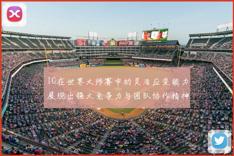 IG在世界大师赛中的灵活应变能力展现出强大竞争力与团队协作精神