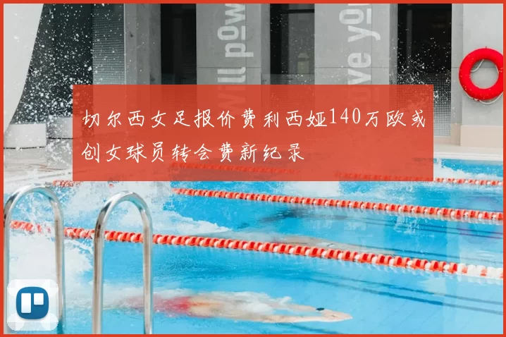 切尔西女足报价费利西娅140万欧或创女球员转会费新纪录