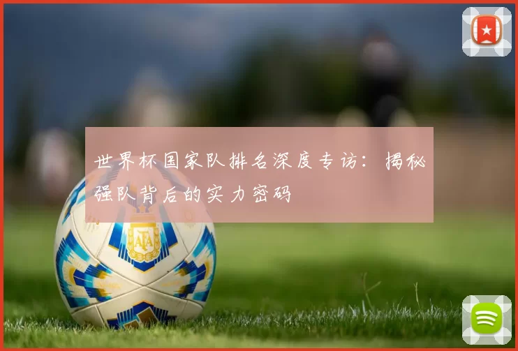 世界杯国家队排名深度专访：揭秘强队背后的实力密码