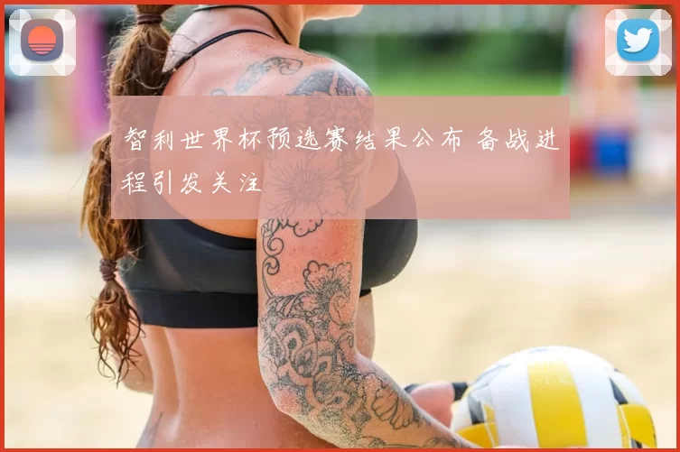 智利世界杯预选赛结果公布 备战进程引发关注