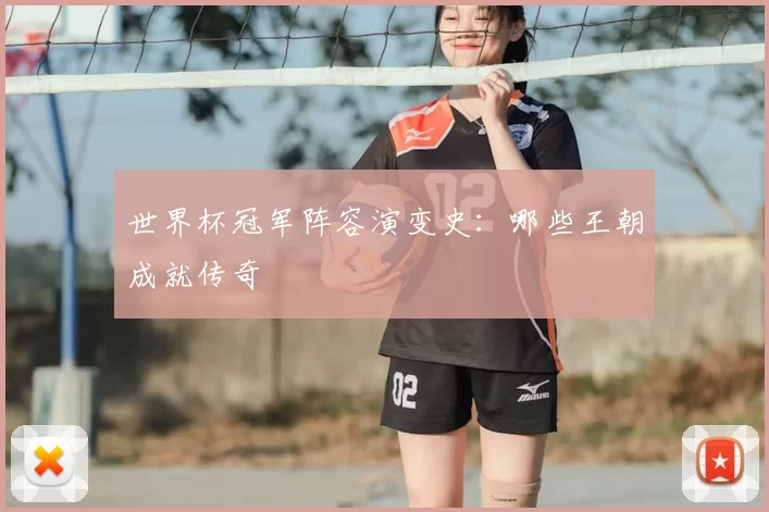 世界杯冠军阵容演变史:哪些王朝成就传奇