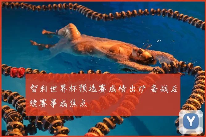 智利世界杯预选赛成绩出炉 备战后续赛事成焦点