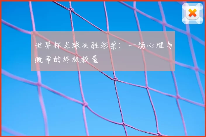 世界杯点球决胜彩票:一场心理与概率的终极较量