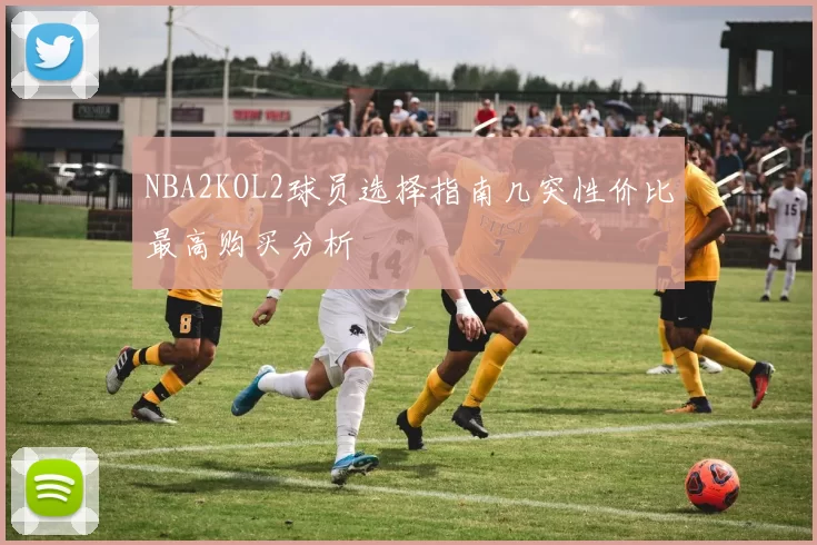 NBA2KOL2球员选择指南几突性价比最高购买分析