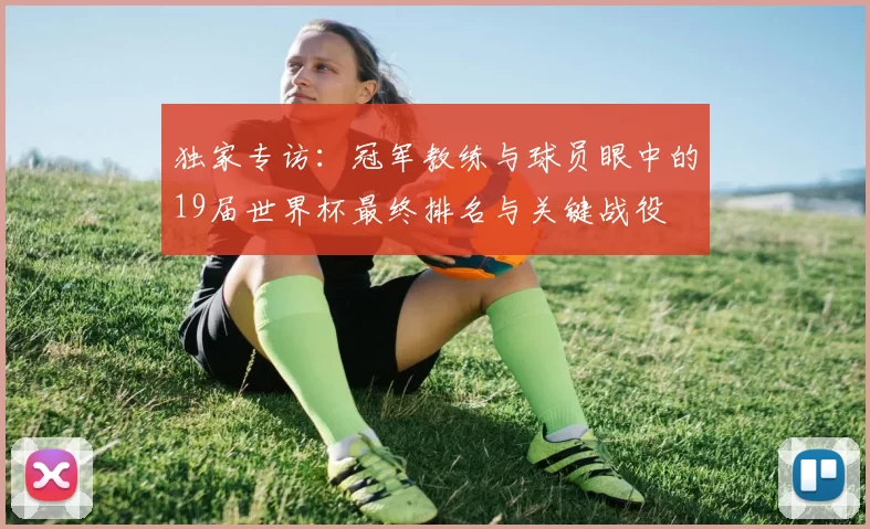 独家专访:冠军教练与球员眼中的19届世界杯最终排名与关键战役