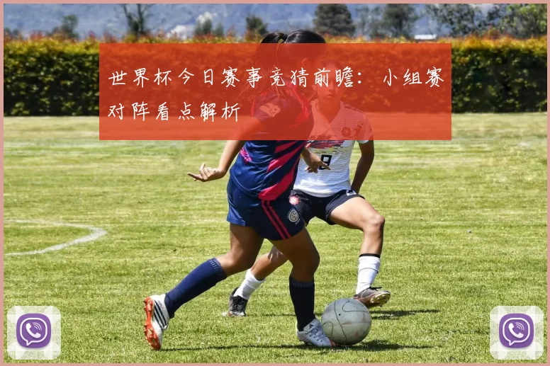 世界杯今日赛事竞猜前瞻：小组赛对阵看点解析