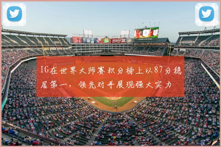 IG在世界大师赛积分榜上以87分稳居第一,领先对手展现强大实力