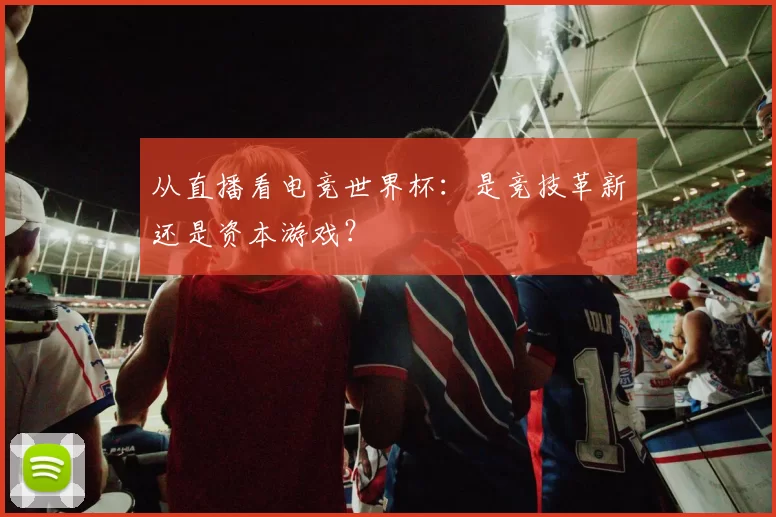从直播看电竞世界杯：是竞技革新还是资本游戏？
