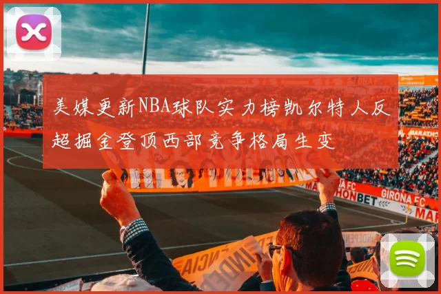 美媒更新NBA球队实力榜凯尔特人反超掘金登顶西部竞争格局生变