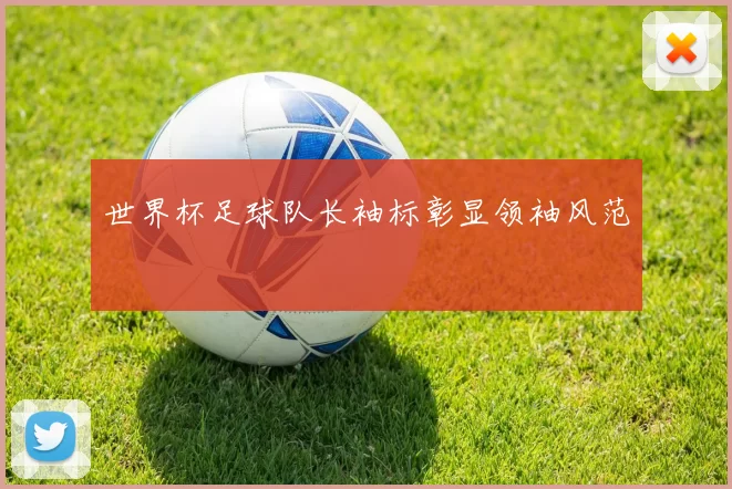 世界杯足球队长袖标彰显领袖风范
