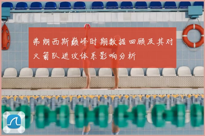 弗朗西斯巅峰时期数据回顾及其对火箭队进攻体系影响分析