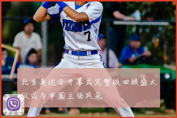 北京奥运会开幕式完整版回顾盛大仪式与中国主场风采