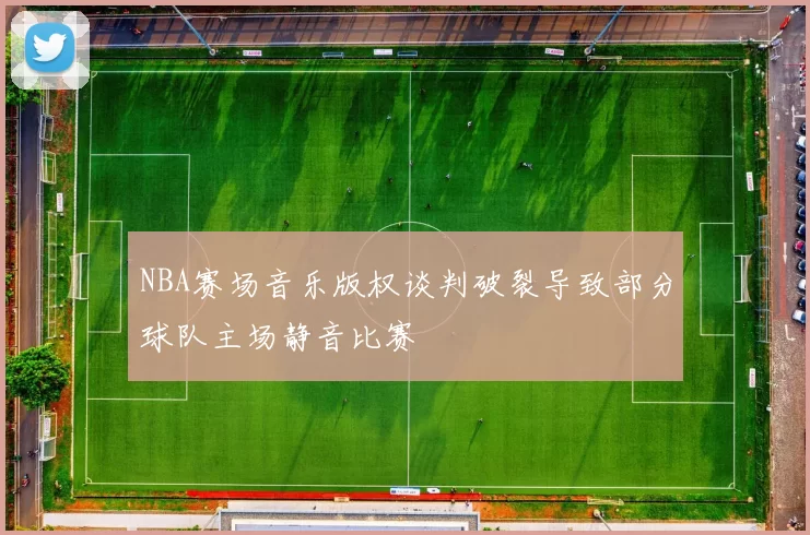 NBA赛场音乐版权谈判破裂导致部分球队主场静音比赛