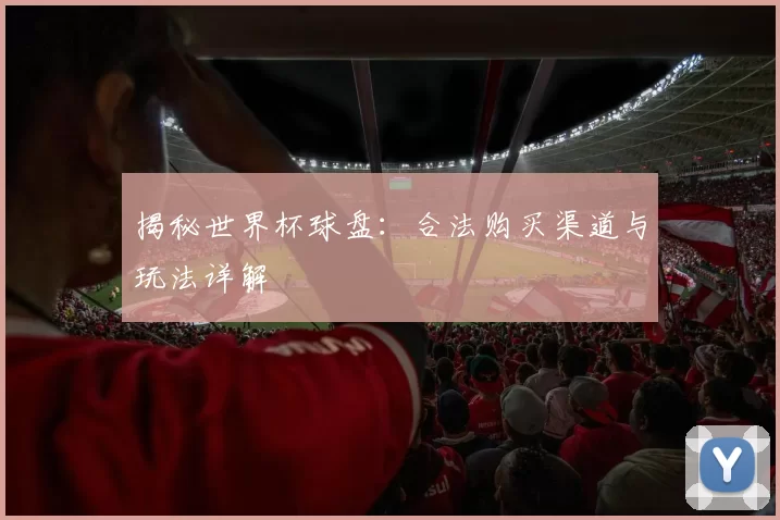 揭秘世界杯球盘：合法购买渠道与玩法详解