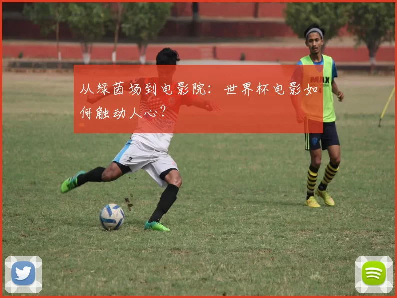 从绿茵场到电影院:世界杯电影如何触动人心?