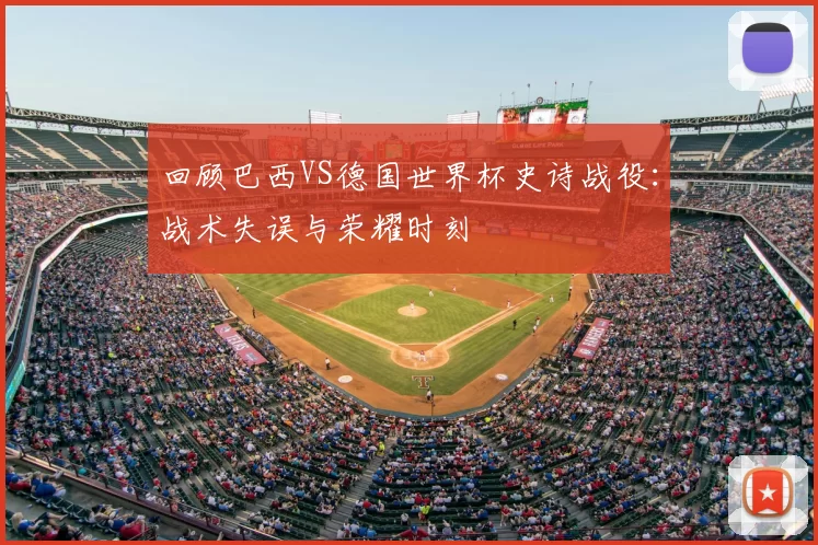 回顾巴西VS德国世界杯史诗战役:战术失误与荣耀时刻