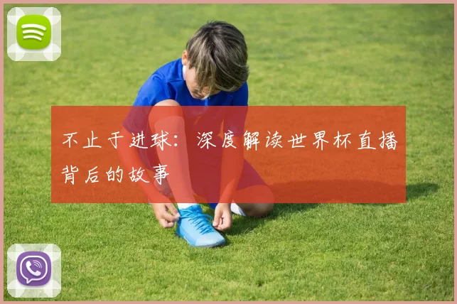 不止于进球:深度解读世界杯直播背后的故事