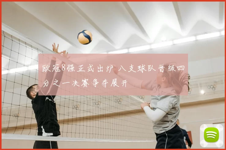 欧冠8强正式出炉 八支球队晋级四分之一决赛争夺展开
