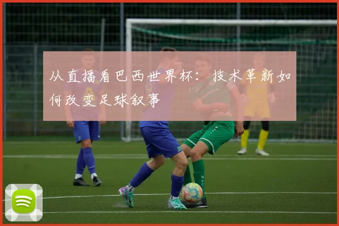 从直播看巴西世界杯:技术革新如何改变足球叙事