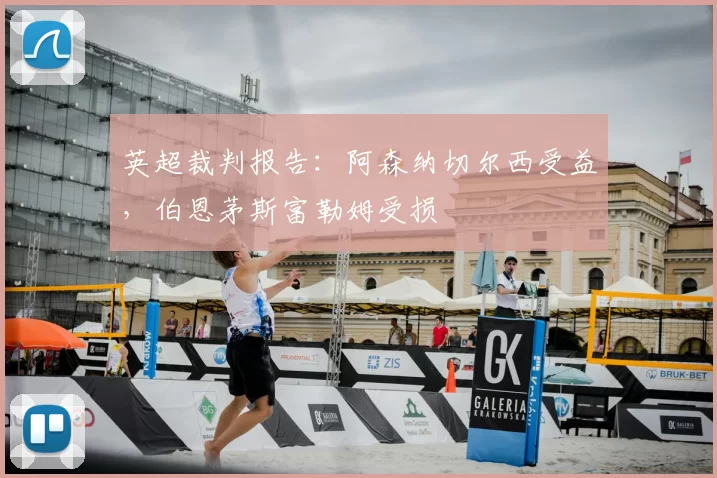 英超裁判报告:阿森纳切尔西受益,伯恩茅斯富勒姆受损