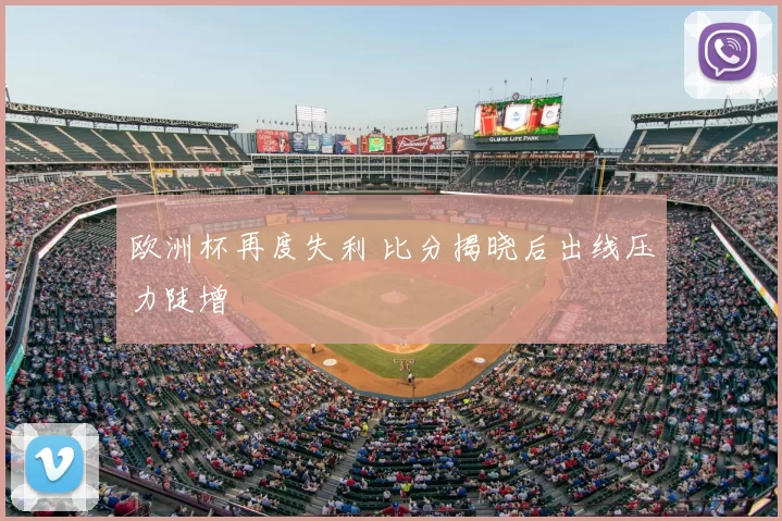 欧洲杯再度失利 比分揭晓后出线压力陡增
