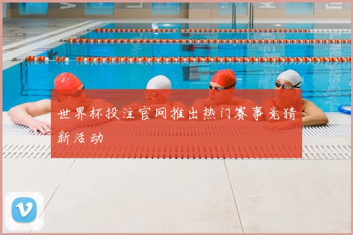 世界杯投注官网推出热门赛事竞猜新活动