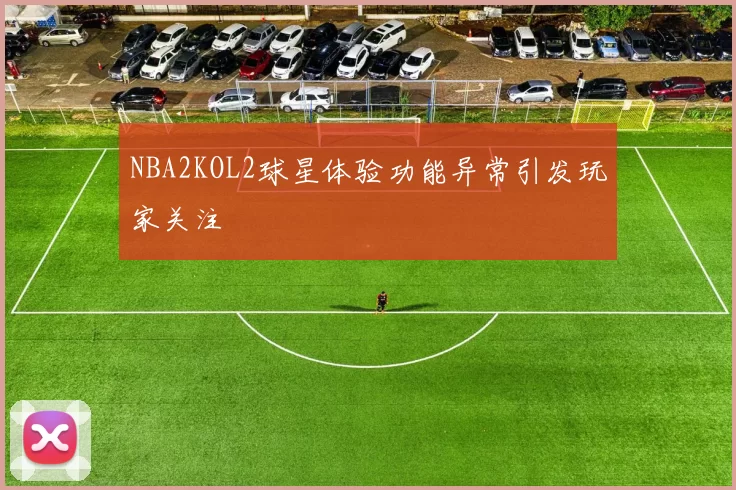 NBA2KOL2球星体验功能异常引发玩家关注