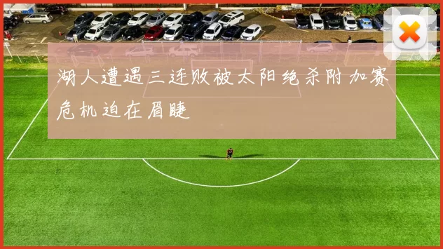 湖人遭遇三连败被太阳绝杀附加赛危机迫在眉睫