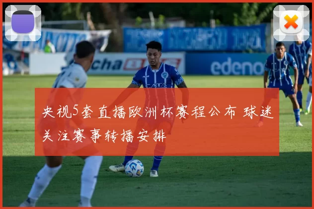 央视5套直播欧洲杯赛程公布 球迷关注赛事转播安排