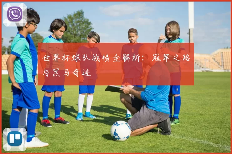 世界杯球队战绩全解析：冠军之路与黑马奇迹