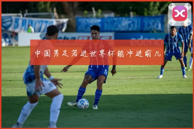 中国男足若进世界杯能冲进前几