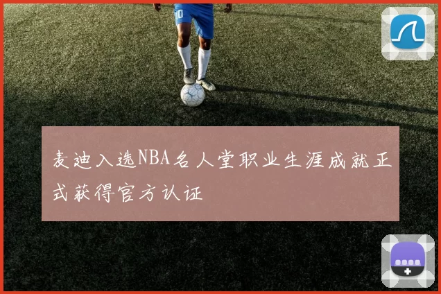 麦迪入选NBA名人堂职业生涯成就正式获得官方认证