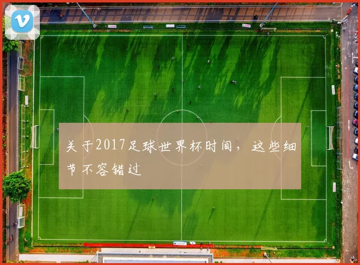 关于2017足球世界杯时间,这些细节不容错过
