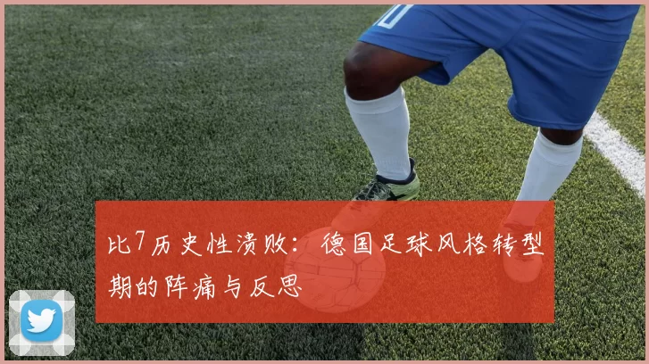 比7历史性溃败:德国足球风格转型期的阵痛与反思