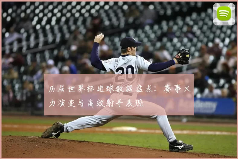 历届世界杯进球数据盘点:赛事火力演变与高效射手表现