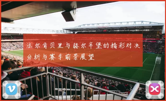 法尔肯贝里与赫尔辛堡的精彩对决分析与赛季前景展望