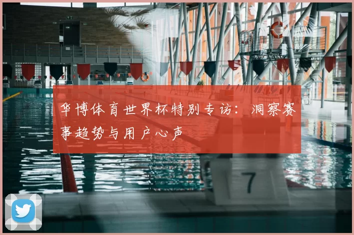 华博体育世界杯特别专访：洞察赛事趋势与用户心声