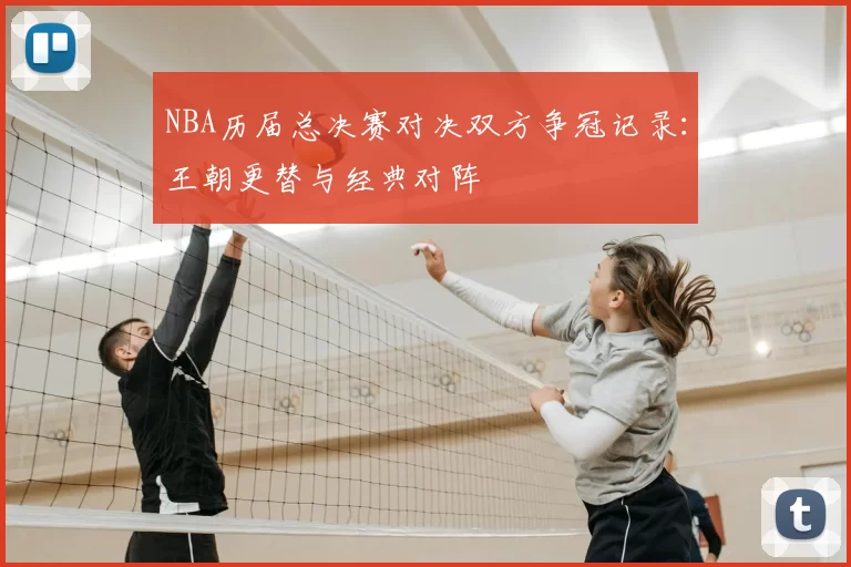 NBA历届总决赛对决双方争冠记录:王朝更替与经典对阵