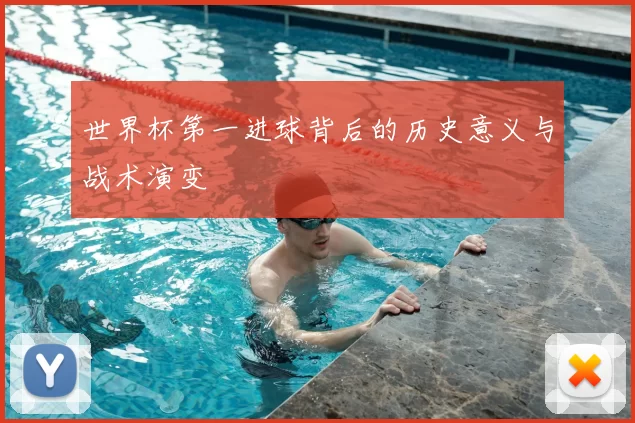 世界杯第一进球背后的历史意义与战术演变