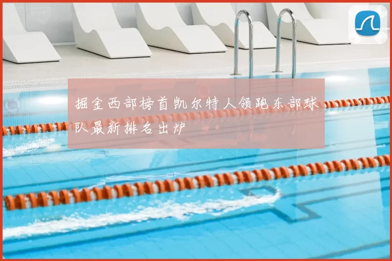 掘金西部榜首凯尔特人领跑东部球队最新排名出炉