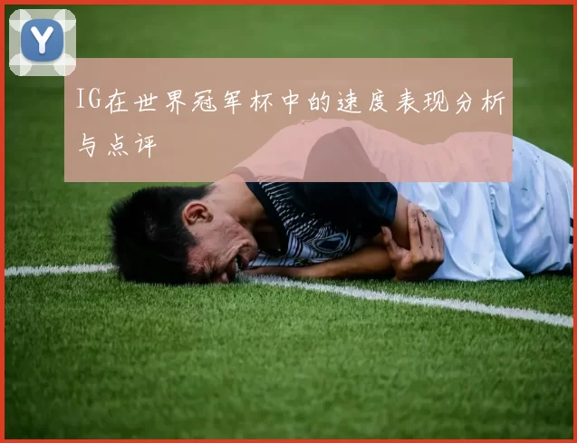 IG在世界冠军杯中的速度表现分析与点评