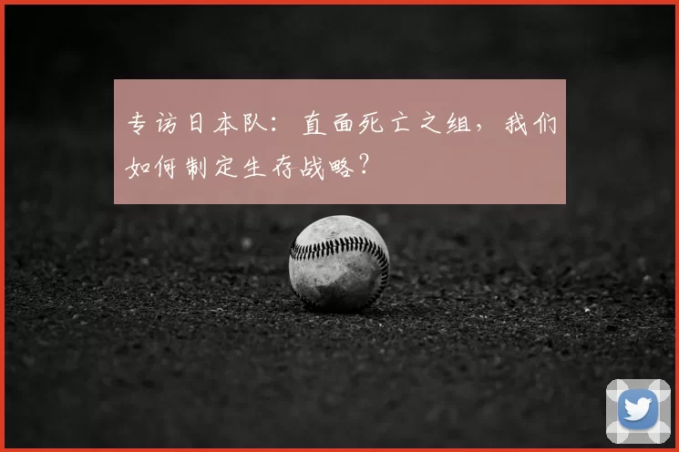 专访日本队：直面死亡之组，我们如何制定生存战略？